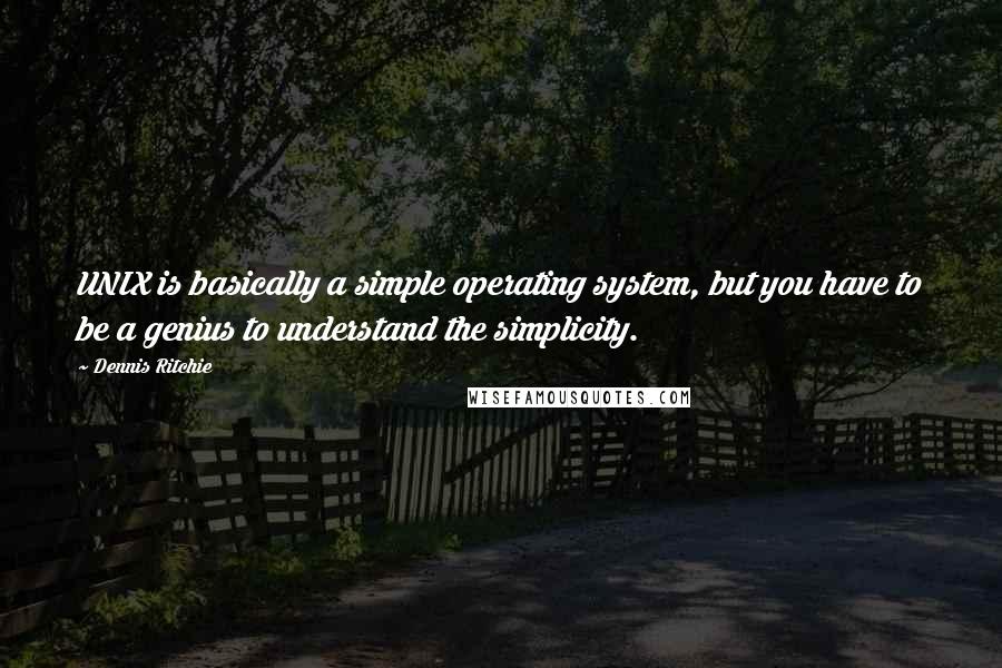 Dennis Ritchie Quotes: UNIX is basically a simple operating system, but you have to be a genius to understand the simplicity.