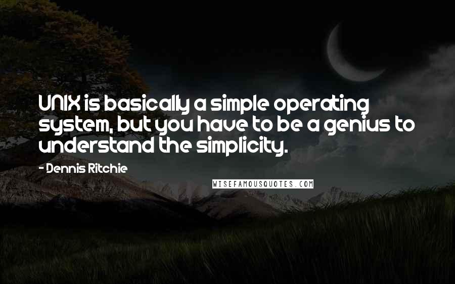 Dennis Ritchie Quotes: UNIX is basically a simple operating system, but you have to be a genius to understand the simplicity.