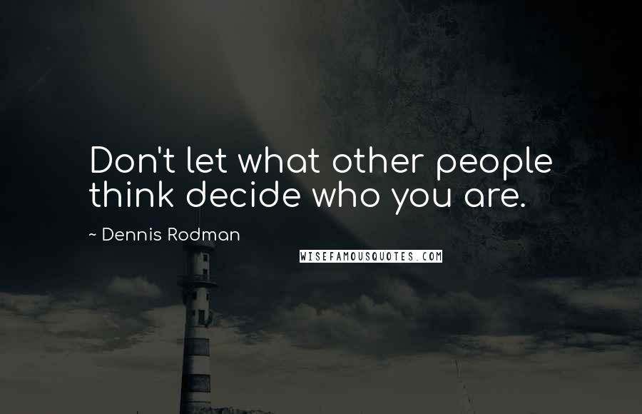 Dennis Rodman Quotes: Don't let what other people think decide who you are.