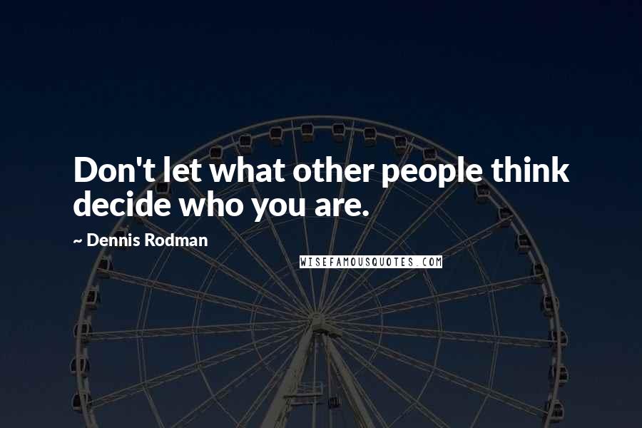 Dennis Rodman Quotes: Don't let what other people think decide who you are.