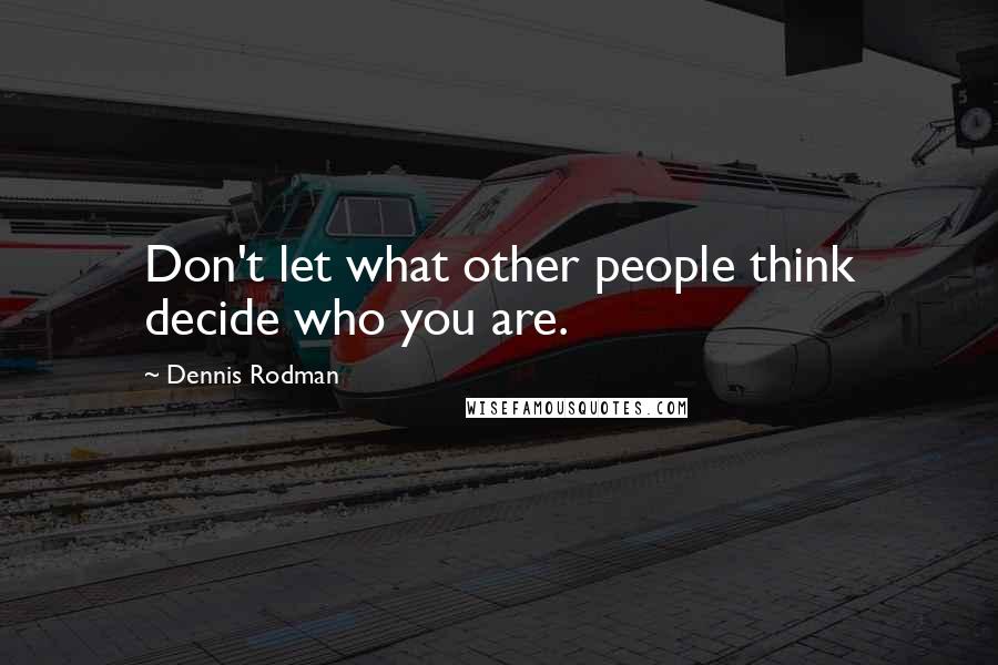 Dennis Rodman Quotes: Don't let what other people think decide who you are.