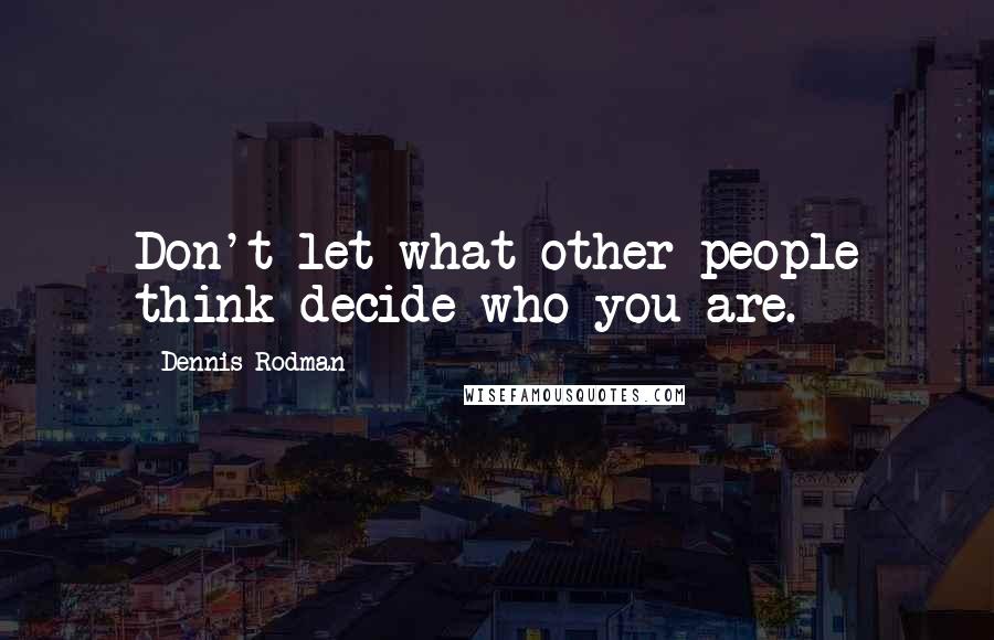 Dennis Rodman Quotes: Don't let what other people think decide who you are.