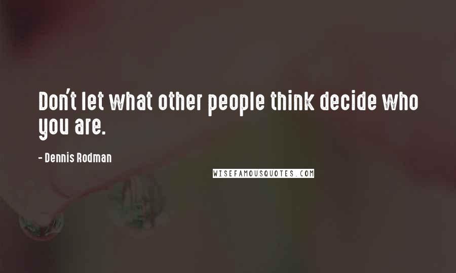 Dennis Rodman Quotes: Don't let what other people think decide who you are.