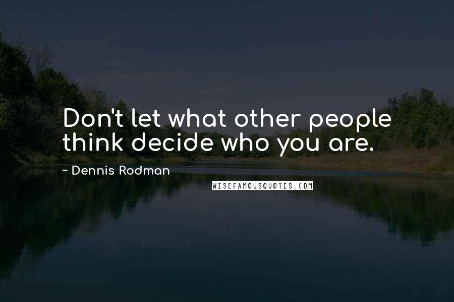 Dennis Rodman Quotes: Don't let what other people think decide who you are.