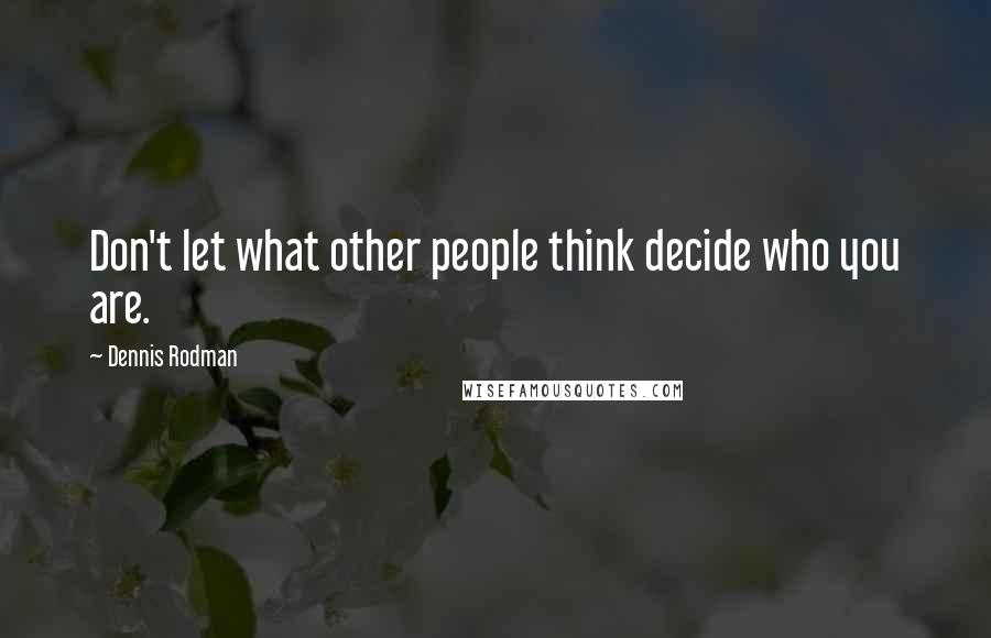 Dennis Rodman Quotes: Don't let what other people think decide who you are.