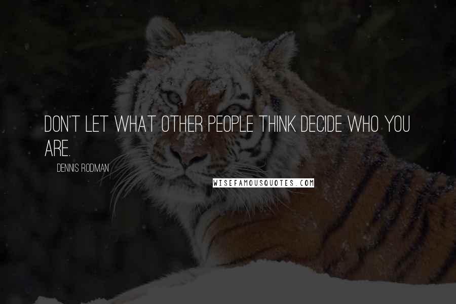 Dennis Rodman Quotes: Don't let what other people think decide who you are.