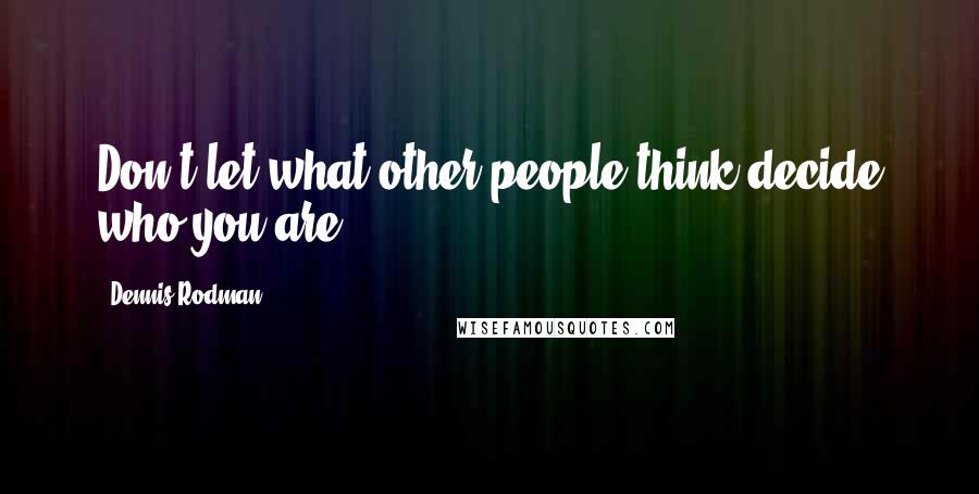 Dennis Rodman Quotes: Don't let what other people think decide who you are.