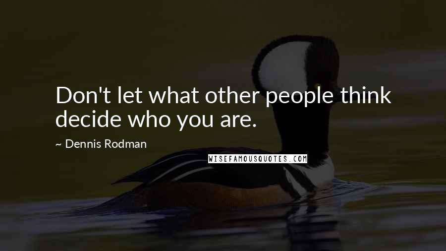 Dennis Rodman Quotes: Don't let what other people think decide who you are.