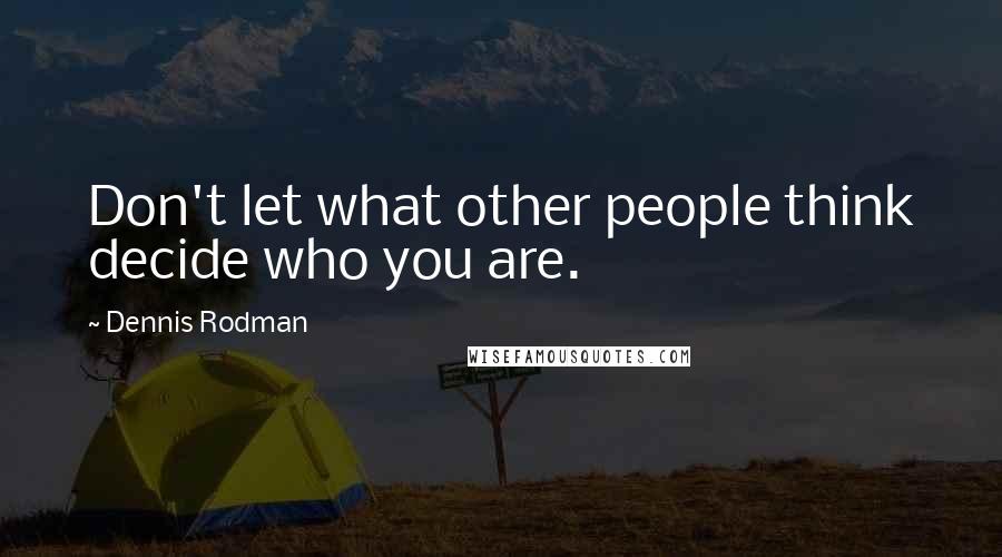 Dennis Rodman Quotes: Don't let what other people think decide who you are.