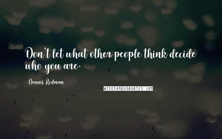 Dennis Rodman Quotes: Don't let what other people think decide who you are.