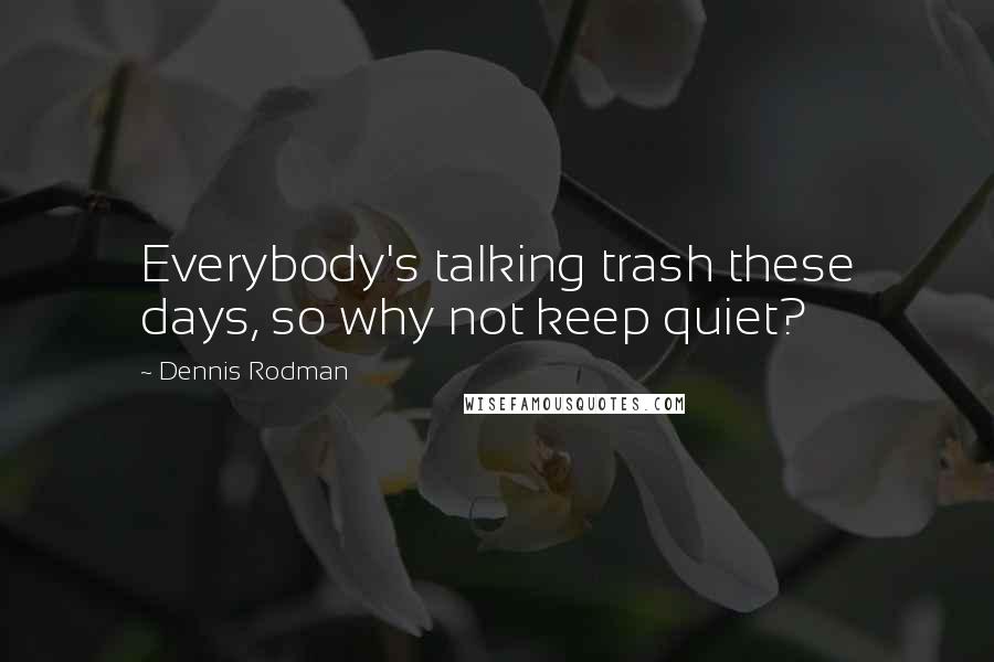 Dennis Rodman Quotes: Everybody's talking trash these days, so why not keep quiet?