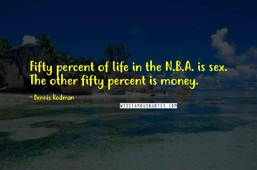 Dennis Rodman Quotes: Fifty percent of life in the N.B.A. is sex. The other fifty percent is money.