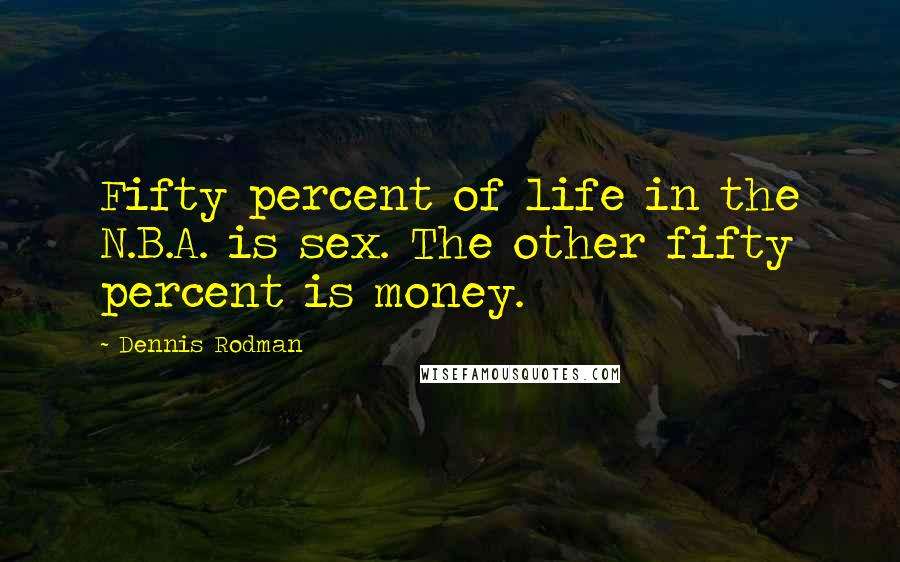 Dennis Rodman Quotes: Fifty percent of life in the N.B.A. is sex. The other fifty percent is money.