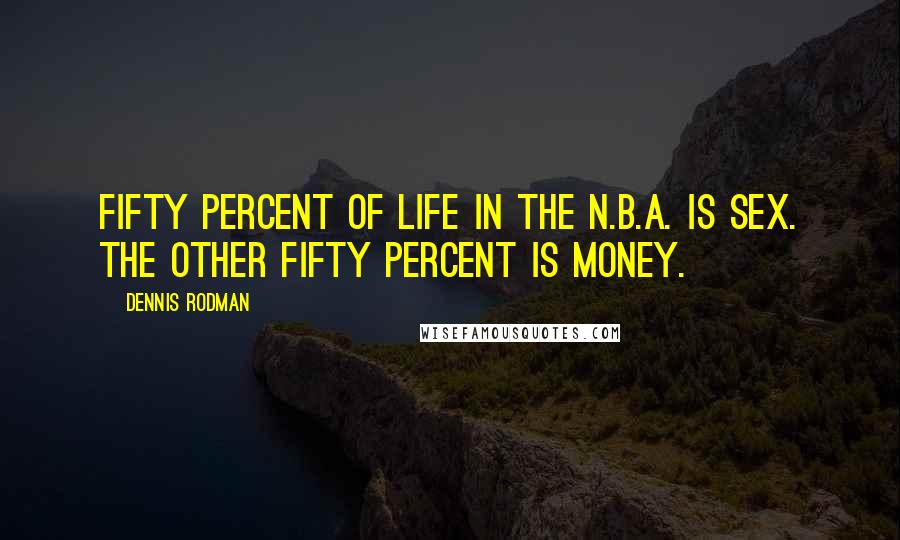 Dennis Rodman Quotes: Fifty percent of life in the N.B.A. is sex. The other fifty percent is money.