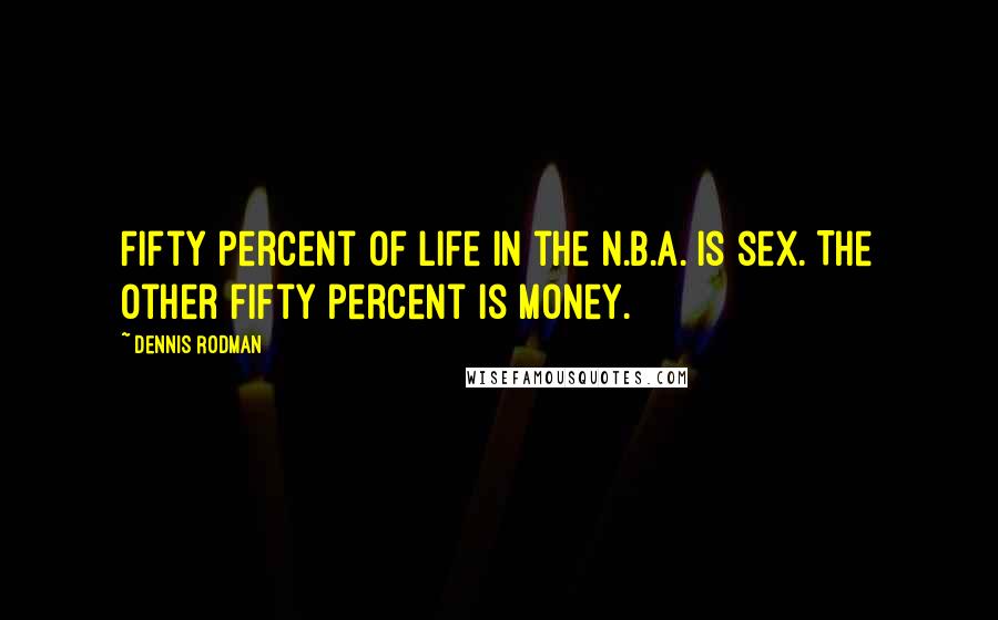 Dennis Rodman Quotes: Fifty percent of life in the N.B.A. is sex. The other fifty percent is money.