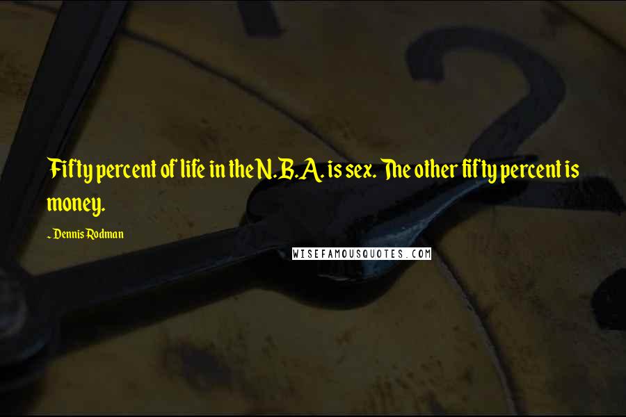 Dennis Rodman Quotes: Fifty percent of life in the N.B.A. is sex. The other fifty percent is money.