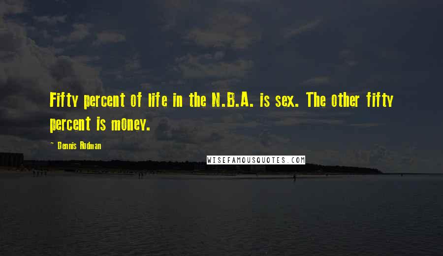 Dennis Rodman Quotes: Fifty percent of life in the N.B.A. is sex. The other fifty percent is money.