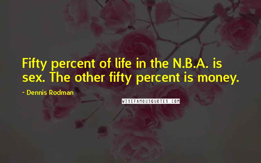 Dennis Rodman Quotes: Fifty percent of life in the N.B.A. is sex. The other fifty percent is money.