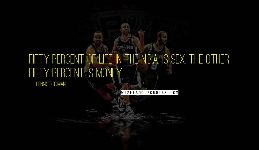 Dennis Rodman Quotes: Fifty percent of life in the N.B.A. is sex. The other fifty percent is money.