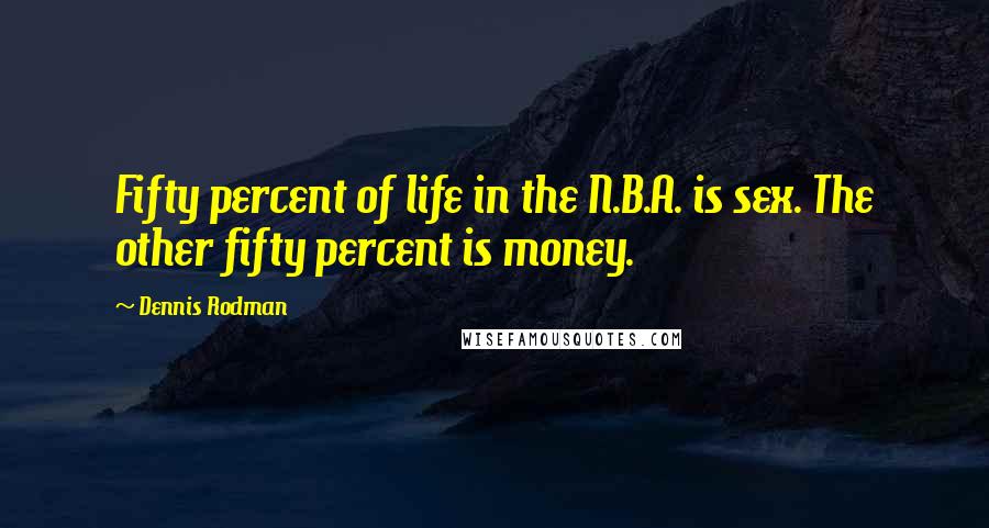 Dennis Rodman Quotes: Fifty percent of life in the N.B.A. is sex. The other fifty percent is money.