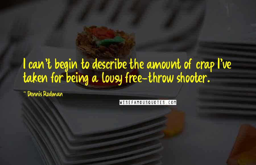 Dennis Rodman Quotes: I can't begin to describe the amount of crap I've taken for being a lousy free-throw shooter.