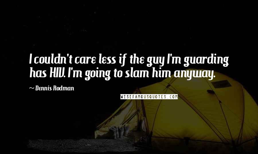 Dennis Rodman Quotes: I couldn't care less if the guy I'm guarding has HIV. I'm going to slam him anyway.