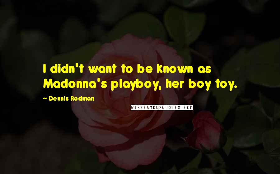 Dennis Rodman Quotes: I didn't want to be known as Madonna's playboy, her boy toy.