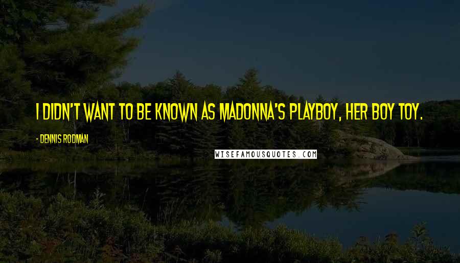 Dennis Rodman Quotes: I didn't want to be known as Madonna's playboy, her boy toy.