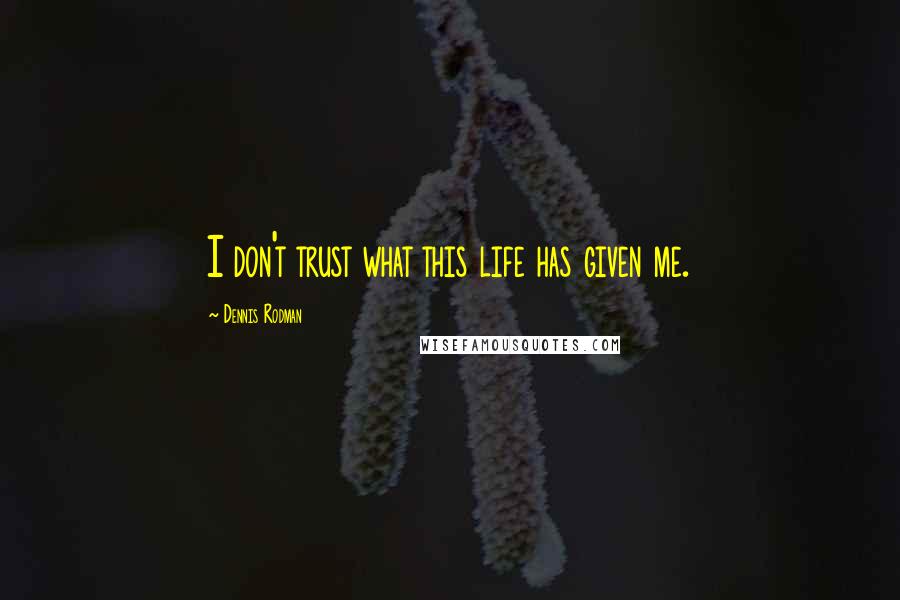 Dennis Rodman Quotes: I don't trust what this life has given me.