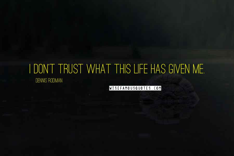 Dennis Rodman Quotes: I don't trust what this life has given me.