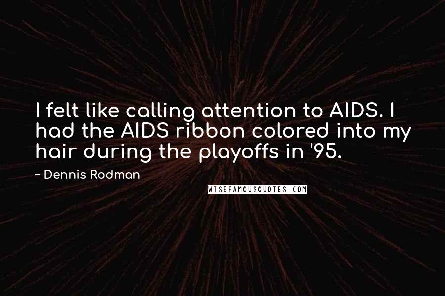 Dennis Rodman Quotes: I felt like calling attention to AIDS. I had the AIDS ribbon colored into my hair during the playoffs in '95.