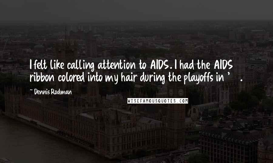 Dennis Rodman Quotes: I felt like calling attention to AIDS. I had the AIDS ribbon colored into my hair during the playoffs in '95.