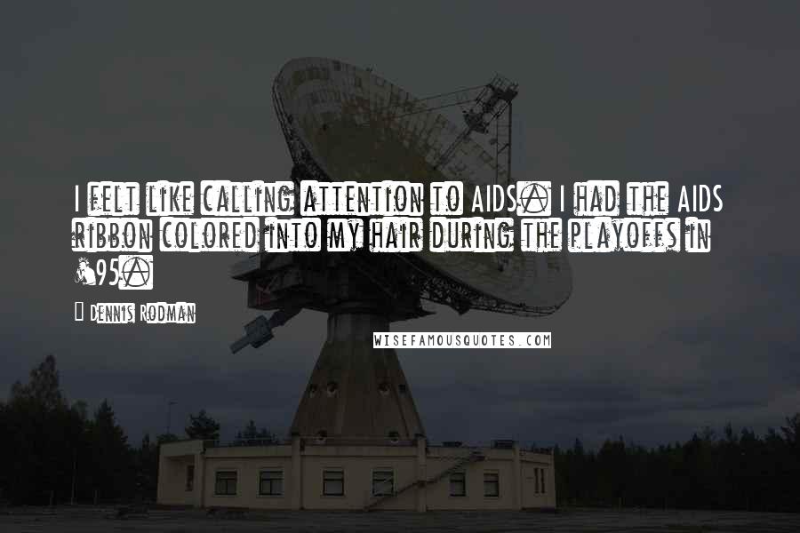 Dennis Rodman Quotes: I felt like calling attention to AIDS. I had the AIDS ribbon colored into my hair during the playoffs in '95.