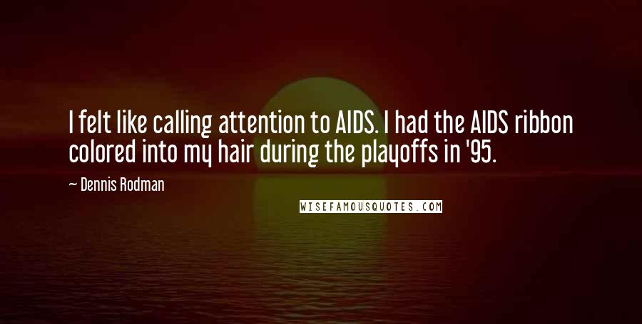 Dennis Rodman Quotes: I felt like calling attention to AIDS. I had the AIDS ribbon colored into my hair during the playoffs in '95.