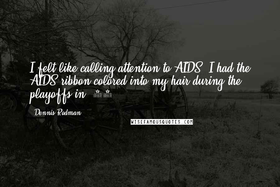 Dennis Rodman Quotes: I felt like calling attention to AIDS. I had the AIDS ribbon colored into my hair during the playoffs in '95.