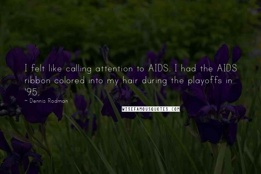 Dennis Rodman Quotes: I felt like calling attention to AIDS. I had the AIDS ribbon colored into my hair during the playoffs in '95.