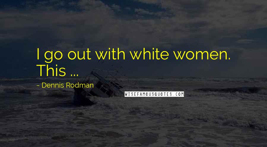 Dennis Rodman Quotes: I go out with white women. This ...