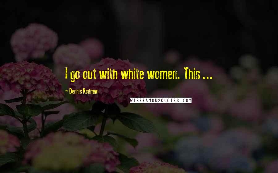 Dennis Rodman Quotes: I go out with white women. This ...