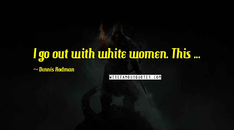 Dennis Rodman Quotes: I go out with white women. This ...