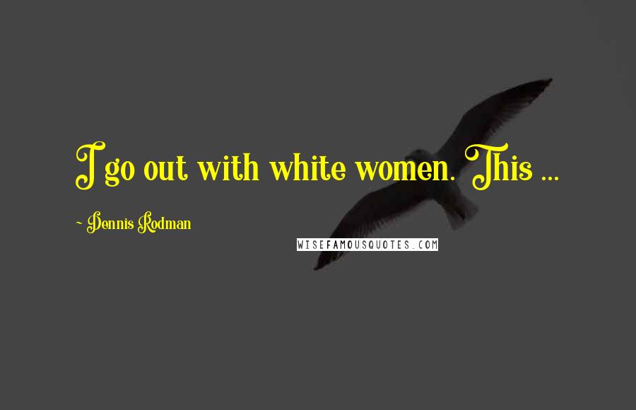Dennis Rodman Quotes: I go out with white women. This ...