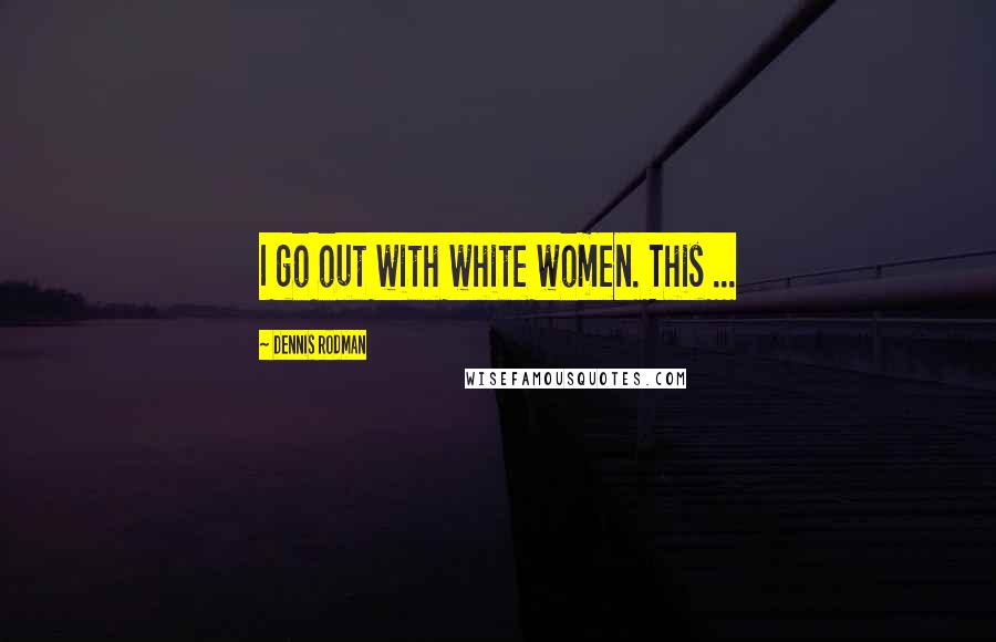 Dennis Rodman Quotes: I go out with white women. This ...