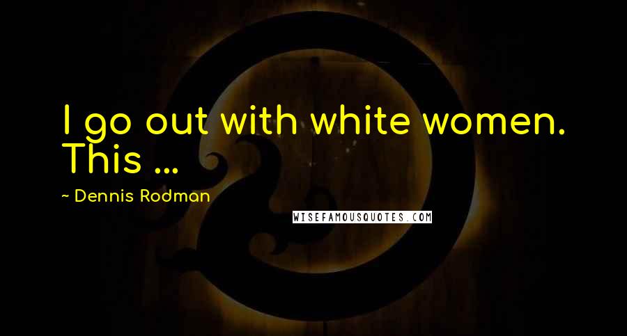 Dennis Rodman Quotes: I go out with white women. This ...