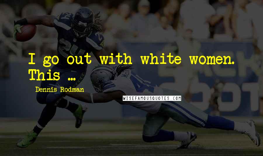 Dennis Rodman Quotes: I go out with white women. This ...