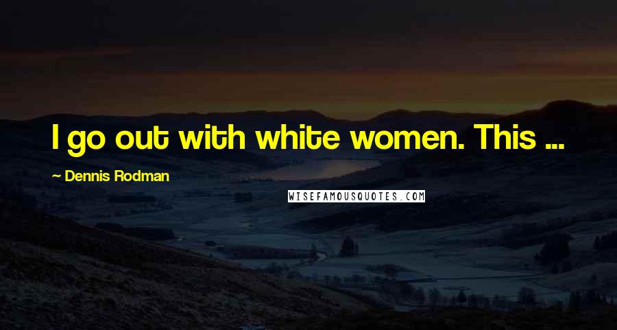 Dennis Rodman Quotes: I go out with white women. This ...