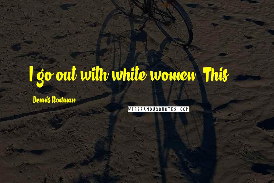 Dennis Rodman Quotes: I go out with white women. This ...