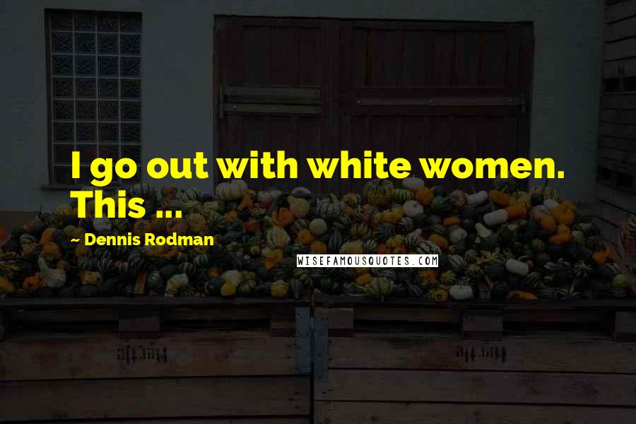 Dennis Rodman Quotes: I go out with white women. This ...