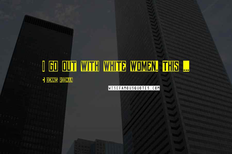 Dennis Rodman Quotes: I go out with white women. This ...