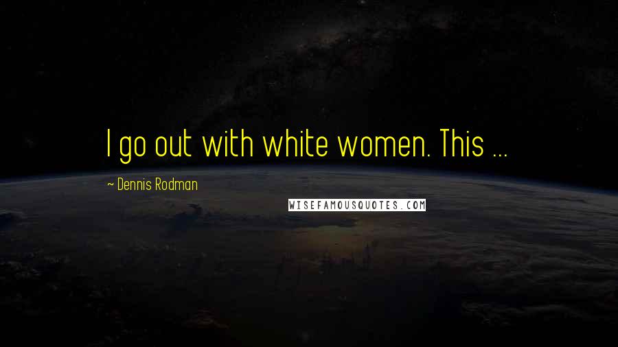 Dennis Rodman Quotes: I go out with white women. This ...
