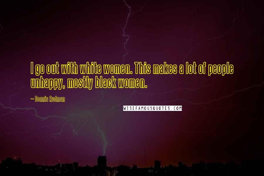 Dennis Rodman Quotes: I go out with white women. This makes a lot of people unhappy, mostly black women.