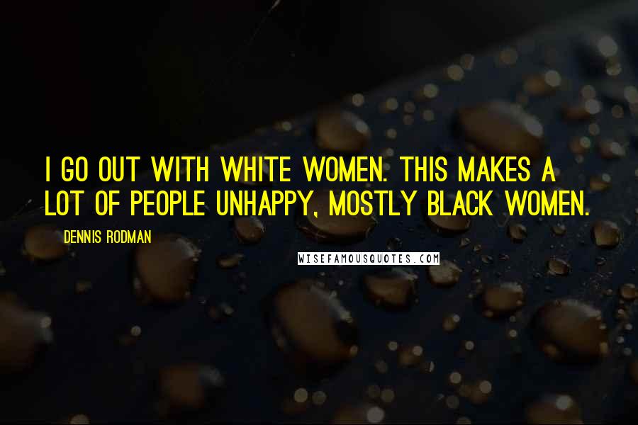 Dennis Rodman Quotes: I go out with white women. This makes a lot of people unhappy, mostly black women.